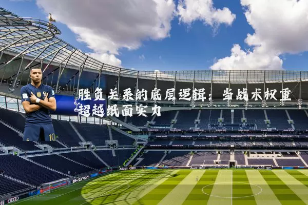 胜负关系的底层逻辑：当战术权重超越纸面实力