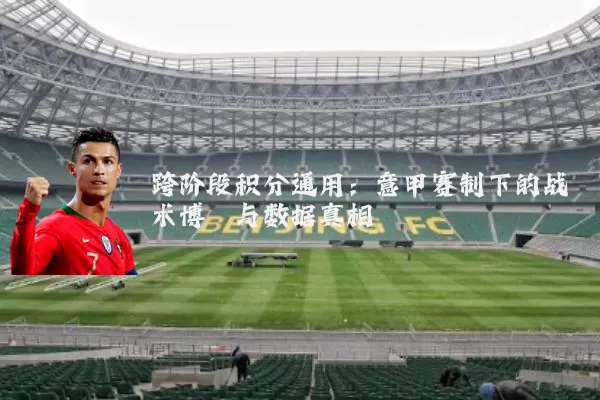 跨阶段积分通用：意甲赛制下的战术博弈与数据真相