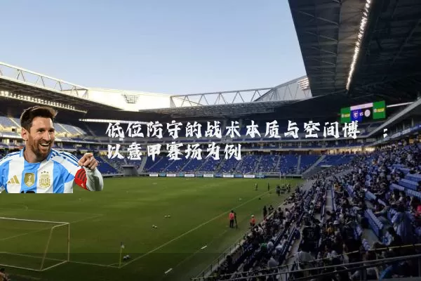 低位防守的战术本质与空间博弈:以意甲赛场为例