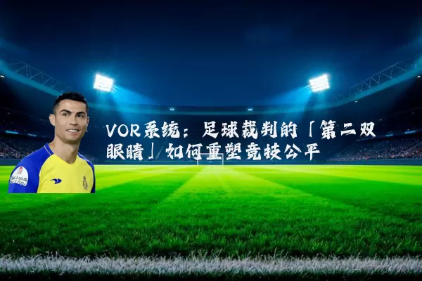 VOR系统:足球裁判的「第二双眼睛」如何重塑竞技公平