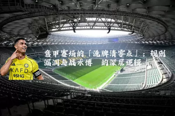 意甲赛场的「洗牌清零点」:规则漏洞与战术博弈的深层逻辑