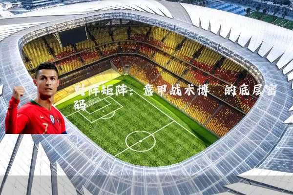 对阵矩阵:意甲战术博弈的底层密码