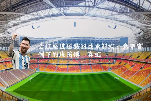 全组总进球数的战术解构:意甲赛制下的攻防博弈真相