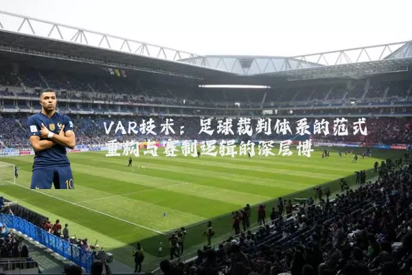 VAR技术:足球裁判体系的范式重构与赛制逻辑的深层博弈