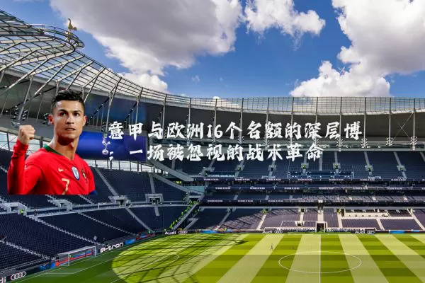 意甲与欧洲16个名额的深层博弈:一场被忽视的战术革命